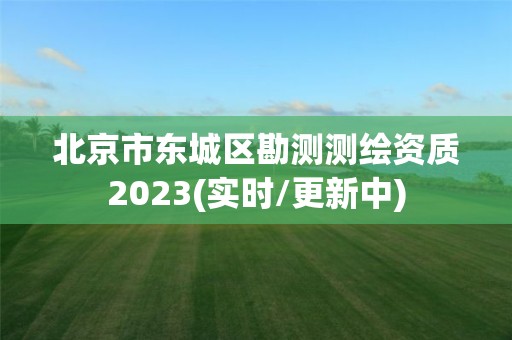 北京市東城區勘測測繪資質2023(實時/更新中)