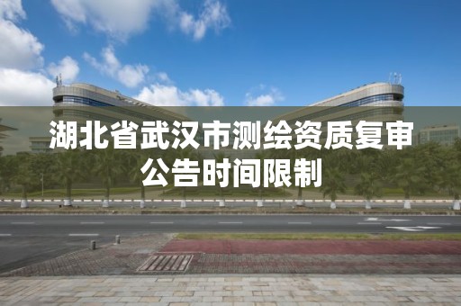 湖北省武漢市測繪資質復審公告時間限制