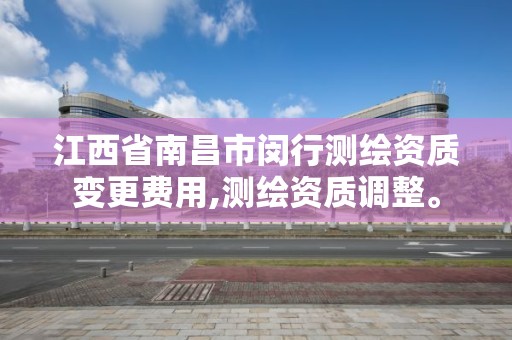 江西省南昌市閔行測繪資質變更費用,測繪資質調整。