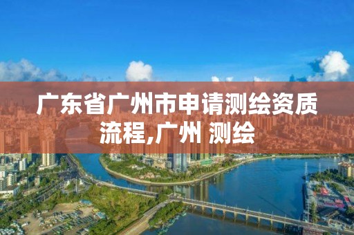 廣東省廣州市申請測繪資質流程,廣州 測繪