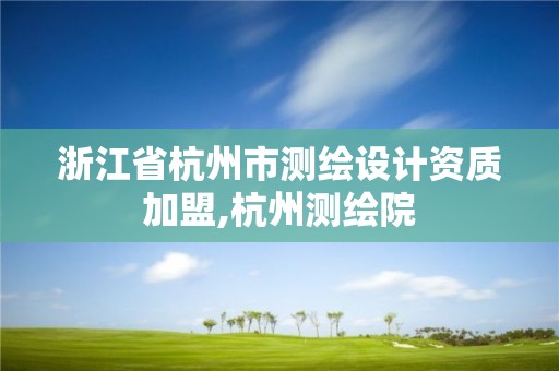 浙江省杭州市測繪設計資質加盟,杭州測繪院