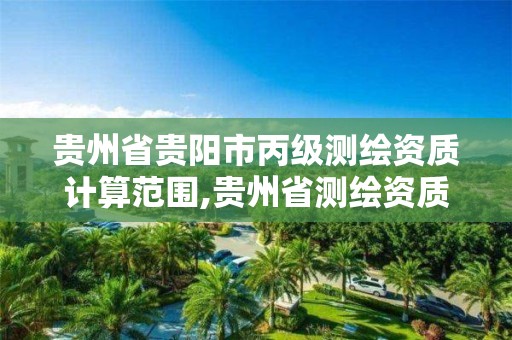 貴州省貴陽市丙級測繪資質計算范圍,貴州省測繪資質單位