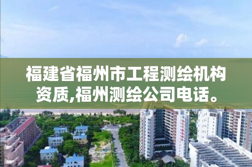 福建省福州市工程測繪機構資質,福州測繪公司電話。