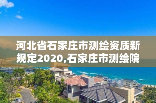 河北省石家莊市測繪資質(zhì)新規(guī)定2020,石家莊市測繪院