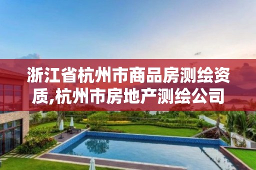 浙江省杭州市商品房測(cè)繪資質(zhì),杭州市房地產(chǎn)測(cè)繪公司招聘