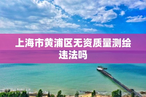 上海市黃浦區無資質量測繪違法嗎