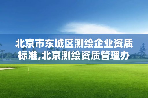 北京市東城區測繪企業資質標準,北京測繪資質管理辦法