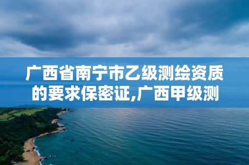 廣西省南寧市乙級測繪資質的要求保密證,廣西甲級測繪資質單位。