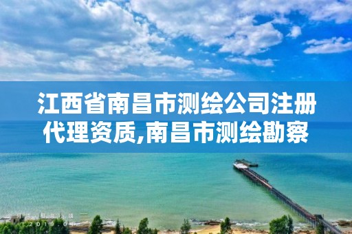 江西省南昌市測繪公司注冊代理資質,南昌市測繪勘察研究院有限公司