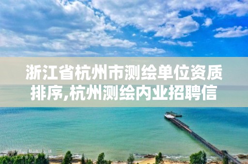 浙江省杭州市測繪單位資質排序,杭州測繪內業招聘信息2020