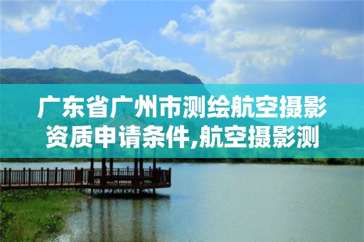 廣東省廣州市測繪航空攝影資質(zhì)申請條件,航空攝影測量員。