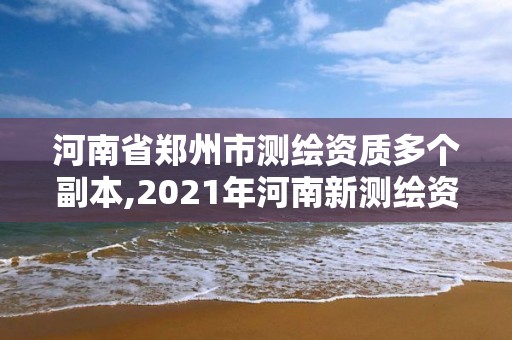 河南省鄭州市測繪資質多個副本,2021年河南新測繪資質辦理