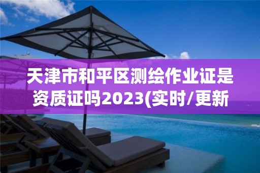 天津市和平區測繪作業證是資質證嗎2023(實時/更新中)