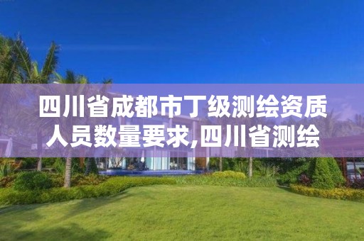 四川省成都市丁級測繪資質人員數量要求,四川省測繪甲級資質單位