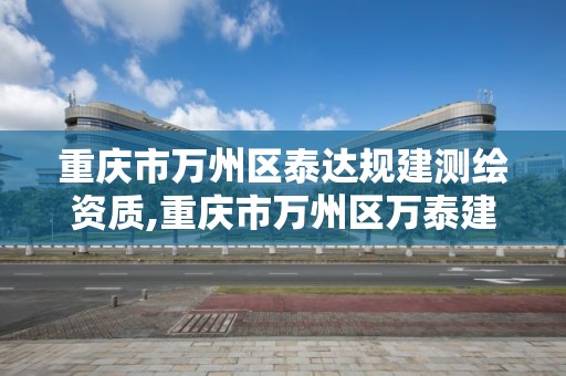 重慶市萬州區泰達規建測繪資質,重慶市萬州區萬泰建筑工程公司