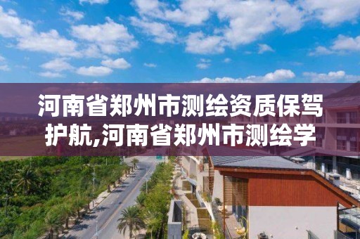 河南省鄭州市測繪資質保駕護航,河南省鄭州市測繪學校。