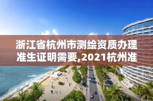 浙江省杭州市測(cè)繪資質(zhì)辦理準(zhǔn)生證明需要,2021杭州準(zhǔn)生證