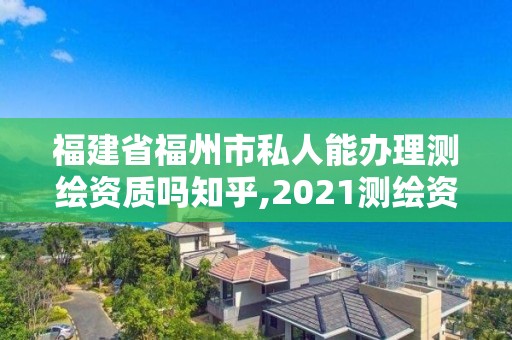 福建省福州市私人能辦理測(cè)繪資質(zhì)嗎知乎,2021測(cè)繪資質(zhì)延期公告福建省。