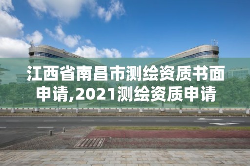 江西省南昌市測繪資質書面申請,2021測繪資質申請