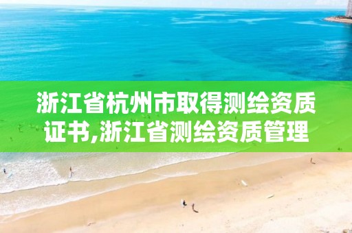 浙江省杭州市取得測(cè)繪資質(zhì)證書,浙江省測(cè)繪資質(zhì)管理實(shí)施細(xì)則