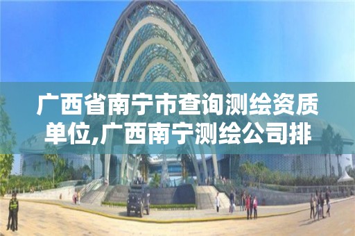 廣西省南寧市查詢測繪資質單位,廣西南寧測繪公司排名