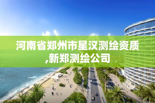 河南省鄭州市星漢測繪資質,新鄭測繪公司