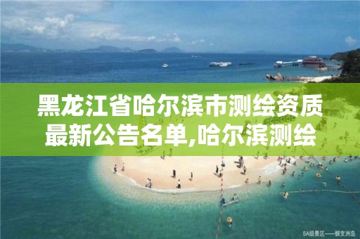 黑龍江省哈爾濱市測繪資質最新公告名單,哈爾濱測繪招聘信息