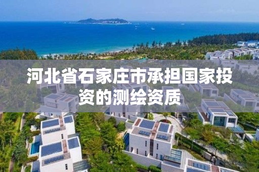 河北省石家莊市承擔國家投資的測繪資質