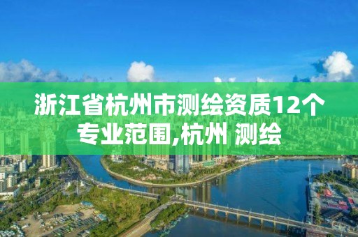 浙江省杭州市測繪資質12個專業范圍,杭州 測繪