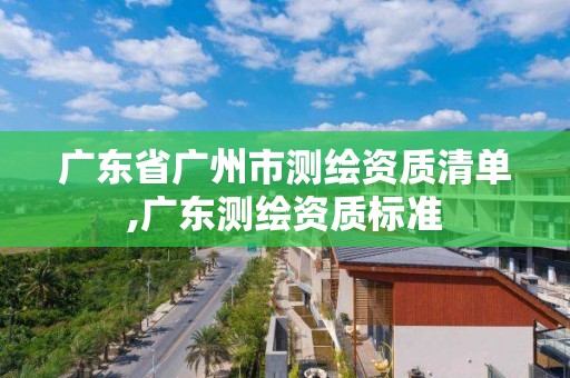 廣東省廣州市測繪資質清單,廣東測繪資質標準