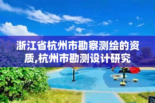 浙江省杭州市勘察測繪的資質,杭州市勘測設計研究