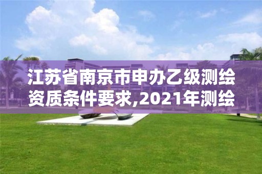 江蘇省南京市申辦乙級測繪資質條件要求,2021年測繪乙級資質申報條件