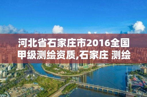 河北省石家莊市2016全國甲級測繪資質,石家莊 測繪