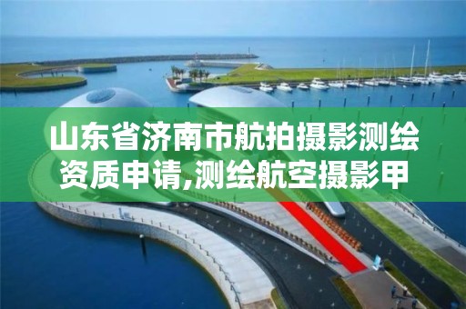 山東省濟南市航拍攝影測繪資質申請,測繪航空攝影甲級資質