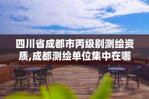 四川省成都市丙級(jí)別測繪資質(zhì),成都測繪單位集中在哪些地方