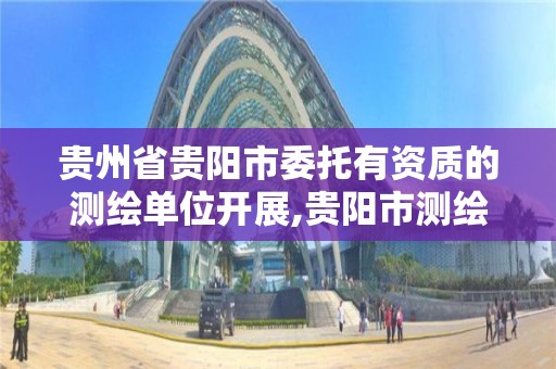 貴州省貴陽市委托有資質的測繪單位開展,貴陽市測繪公司