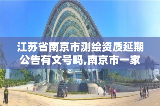 江蘇省南京市測繪資質延期公告有文號嗎,南京市一家測繪資質單位要使用。