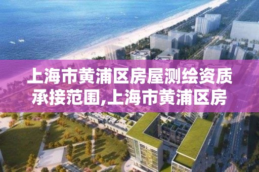 上海市黃浦區房屋測繪資質承接范圍,上海市黃浦區房屋測繪資質承接范圍