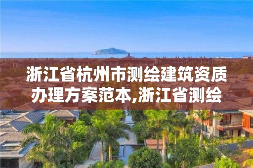 浙江省杭州市測繪建筑資質辦理方案范本,浙江省測繪資質申請需要什么條件