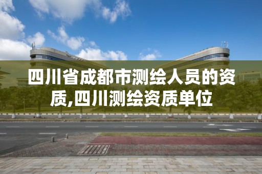 四川省成都市測繪人員的資質,四川測繪資質單位