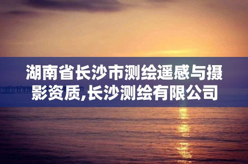 湖南省長(zhǎng)沙市測(cè)繪遙感與攝影資質(zhì),長(zhǎng)沙測(cè)繪有限公司