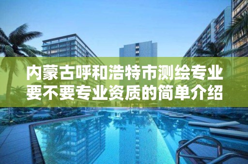 內蒙古呼和浩特市測繪專業要不要專業資質的簡單介紹