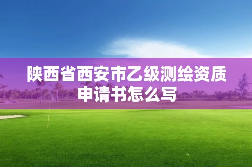 陜西省西安市乙級測繪資質申請書怎么寫