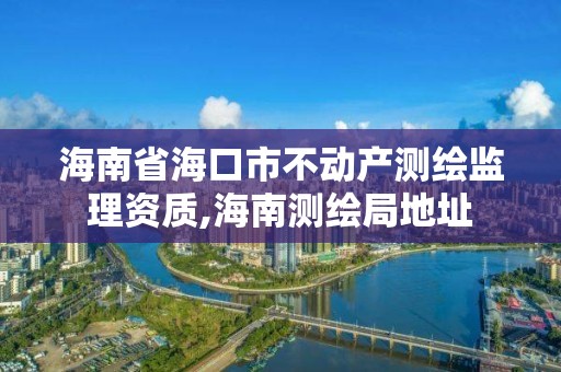 海南省?？谑胁粍赢a測繪監理資質,海南測繪局地址