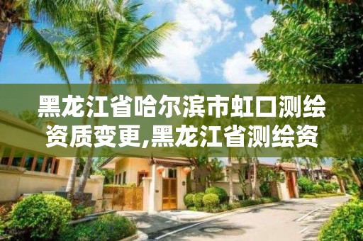 黑龍江省哈爾濱市虹口測繪資質變更,黑龍江省測繪資質延期通知