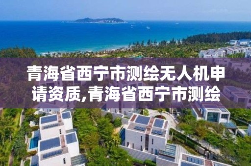 青海省西寧市測繪無人機申請資質,青海省西寧市測繪無人機申請資質公示。