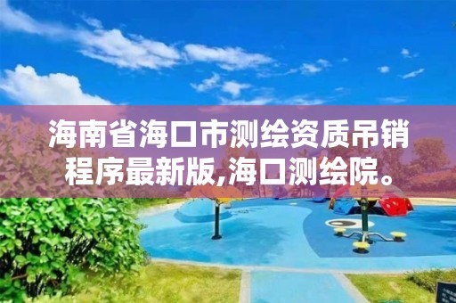 海南省海口市測繪資質吊銷程序最新版,海口測繪院。