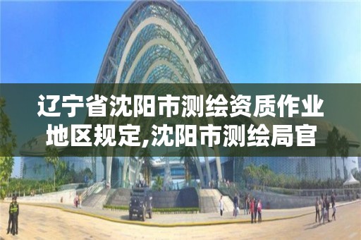 遼寧省沈陽市測繪資質作業地區規定,沈陽市測繪局官網