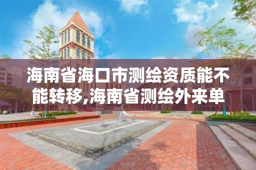 海南省?？谑袦y繪資質能不能轉移,海南省測繪外來單位是不是放開