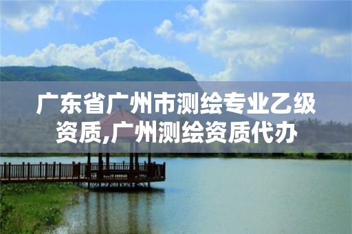 廣東省廣州市測繪專業(yè)乙級資質(zhì),廣州測繪資質(zhì)代辦